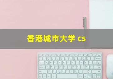 香港城市大学 cs